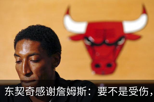 东契奇感谢詹姆斯：要不是受伤，我们绝对能火一把！