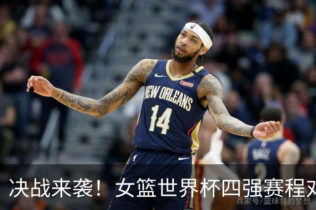 决战来袭！女篮世界杯四强赛程对阵全出炉，央视全程直播见证中国女篮冲四强