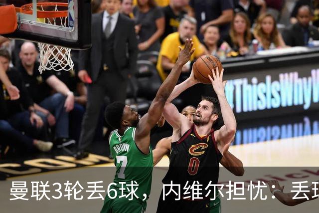 曼联3轮丢6球，内维尔担忧：丢球毛病不会消失